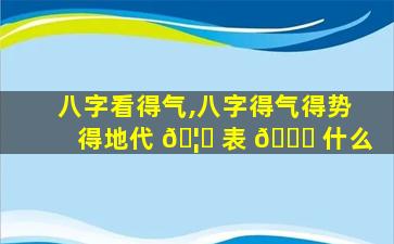 八字看得气,八字得气得势得地代 🦍 表 🐅 什么